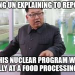 North Korean Nuclear Program | KIM JONG UN EXPLAINING TO REPORTERS; HOW HIS NUCLEAR PROGRAM WORKS, ACTUALLY AT A FOOD PROCESSING PLANT | image tagged in kim jong un - explaining something,my templates challenge,memes,kim jong un,is this a clue,bread crumbs | made w/ Imgflip meme maker