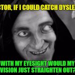 Marty Feldman- the Eyes Have It | DOCTOR, IF I COULD CATCH DYSLEXIA, WITH MY EYESIGHT WOULD MY VISION JUST STRAIGHTEN OUT? | image tagged in marty feldman,memes,funny,young frankenstein | made w/ Imgflip meme maker