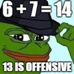 pepe tipping his hat | 6 + 7 = 14; 13 IS OFFENSIVE | image tagged in pepe tipping his hat | made w/ Imgflip meme maker