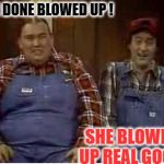 Second City TV | SHE DONE BLOWED UP ! SHE BLOWED UP REAL GOOD! | image tagged in second city tv | made w/ Imgflip meme maker