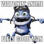 Crazy frog | WATCHIN' ANIME; FEELS GOOD MAN | image tagged in crazy frog,old school,funny,anime,wtf | made w/ Imgflip meme maker