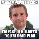 I am Seth Rich | MY NAME IS SETH RICH; I'M PART OF HILLARY'S 'YOU'RE DEAD' PLAN | image tagged in i am seth rich | made w/ Imgflip meme maker