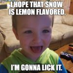 I'm gonna lick it | I HOPE THAT SNOW IS LEMON FLAVORED. I'M GONNA LICK IT. | image tagged in i'm gonna lick it | made w/ Imgflip meme maker
