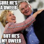 hillary kaine | SURE HE'S A DWEEB; BUT HE'S MY DWEEB | image tagged in hillary kaine | made w/ Imgflip meme maker