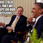 Yeah, right | SO THEN I TOLD THEM THAT WE DON'T SPY ON OUR OWN CITIZENS... | image tagged in john key,obama | made w/ Imgflip meme maker