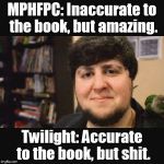 JonTron Srsly | MPHFPC: Inaccurate to the book, but amazing. Twilight: Accurate to the book, but shit. | image tagged in jontron srsly | made w/ Imgflip meme maker