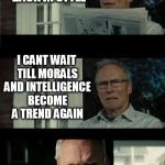 Why do some trends take so long to come back? | WITH SO MANY THINGS COMING BACK IN STYLE I CANT WAIT TILL MORALS AND INTELLIGENCE BECOME A TREND AGAIN | image tagged in bad eastwood pun,morals,intelligence,meme,trends,moral compass | made w/ Imgflip meme maker