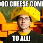 Loyal Cheesehead | GOOD CHEESE COMES; TO ALL! | image tagged in loyal cheesehead | made w/ Imgflip meme maker