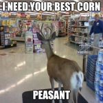 Dear Deer | I NEED YOUR BEST CORN; PEASANT | image tagged in dear deer | made w/ Imgflip meme maker