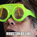humid with a chance of humid | HOUSTON BE LIKE | image tagged in fog | made w/ Imgflip meme maker