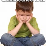 sad kid | THE FACE YOU MAKE WHEN EVERYONE'S COMMENTS GETS UPVOTES; AND YOURS DOESN'T | image tagged in sad kid | made w/ Imgflip meme maker