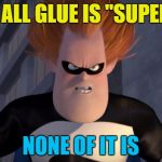 Sticking it to the man... | IF ALL GLUE IS "SUPER"; NONE OF IT IS | image tagged in syndrome incredibles,memes,superglue,films,movies,diy | made w/ Imgflip meme maker