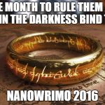 the one ring | ONE MONTH TO RULE THEM ALL AND IN THE DARKNESS BIND THEM; NANOWRIMO 2016 | image tagged in the one ring | made w/ Imgflip meme maker