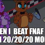 Cupquake FNAF Meme | ME WHEN I  BEAT FNAF; ON 20/20/20 MODE | image tagged in cupquake fnaf meme | made w/ Imgflip meme maker