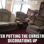 Three piece..jpg | MY SITTING ROOM; AFTER PUTTING THE CHRISTMAS DECORATIONS UP | image tagged in three piecejpg | made w/ Imgflip meme maker