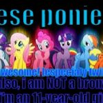 mlp | these ponies... are awesome! [especialy twilight]; also, i am NOT a brony! [i'm an 11-year-old girl] | image tagged in mlp | made w/ Imgflip meme maker