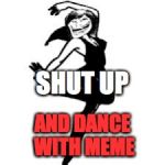 Dancing Trollmom | SHUT UP; AND DANCE WITH MEME | image tagged in memes,dancing trollmom | made w/ Imgflip meme maker