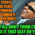 Even Stevie Wonder is Seeing Clues! | I GOT PEOPLE SEEING CLUES EVERYWHERE FOR DECEMBER'S SCAVENGER HUNT! Y'ALL DON'T THINK I'D MAKE IT THAT EASY DO YOU!? | image tagged in my templates challenge,is this a clue,bread crumbs,a deep dark rabbit hole,a mythical tag,follow the trail | made w/ Imgflip meme maker