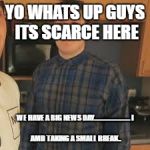 Scarce | YO WHATS UP GUYS ITS SCARCE HERE; WE HAVE A BIG NEWS DAY...........................
I AMD TAKING A SMALL BREAK.. | image tagged in scarce | made w/ Imgflip meme maker