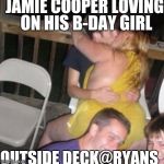 Why fat girls love tall guys | JAMIE COOPER LOVING ON HIS B-DAY GIRL; OUTSIDE DECK@RYANS | image tagged in why fat girls love tall guys | made w/ Imgflip meme maker