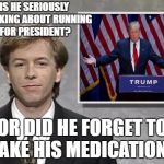 David Spade: Hollywood Minute | IS HE SERIOUSLY THINKING ABOUT RUNNING FOR PRESIDENT? OR DID HE FORGET TO TAKE HIS MEDICATION? | image tagged in david spade hollywood minute,donald trump | made w/ Imgflip meme maker