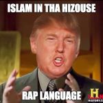 Ancient aliens donald trump | ISLAM IN THA HIZOUSE; RAP LANGUAGE | image tagged in ancient aliens donald trump | made w/ Imgflip meme maker