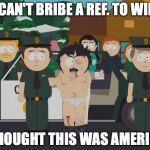 I thought this was America South Park | I CAN'T BRIBE A REF. TO WIN; I THOUGHT THIS WAS AMERICA | image tagged in i thought this was america south park | made w/ Imgflip meme maker