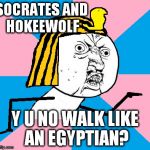 Let's do the sand dance | SOCRATES AND HOKEEWOLF; Y U NO WALK LIKE AN EGYPTIAN? | image tagged in let's do the sand dance | made w/ Imgflip meme maker
