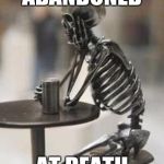 Bones waiting  | ABANDONED; AT DEATH | image tagged in bones waiting | made w/ Imgflip meme maker