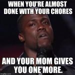 Kevin Hart | WHEN YOU'RE ALMOST DONE WITH YOUR CHORES; AND YOUR MOM GIVES YOU ONE MORE. | image tagged in kevin hart | made w/ Imgflip meme maker