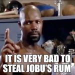 Jobu | IT IS VERY BAD TO STEAL JOBU'S RUM | image tagged in jobu | made w/ Imgflip meme maker