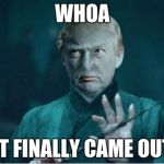 Donald Voldemort | WHOA; IT FINALLY CAME OUT | image tagged in donald voldemort | made w/ Imgflip meme maker