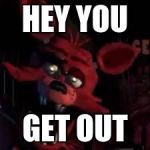 FNAF | HEY YOU; GET OUT | image tagged in fnaf | made w/ Imgflip meme maker