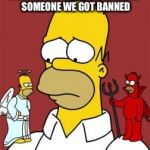 BUT THE LAST TIME WE TROLLED SOMEONE WE GOT BANNED | image tagged in homer simpson | made w/ Imgflip meme maker