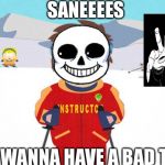 Undertale Sans/South Park Ski Instructor - Bad Time | SANEEEES; YOU WANNA HAVE A BAD TOM | image tagged in undertale sans/south park ski instructor - bad time | made w/ Imgflip meme maker