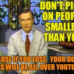 Mr Rogers | DON'T PICK ON PEOPLE SMALLER THAN YOU; 'CAUSE IF YOU LOSE,  YOUR DUMB ASS WILL BE ALL OVER YOUTUBE! | image tagged in mr rogers | made w/ Imgflip meme maker