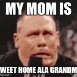 John Cena Shit Taking | MY MOM IS; SWEET HOME ALA GRANDMA | image tagged in john cena shit taking | made w/ Imgflip meme maker