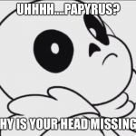 Wake Me Up Inside Sans | UHHHH....PAPYRUS? WHY IS YOUR HEAD MISSING?! | image tagged in wake me up inside sans | made w/ Imgflip meme maker