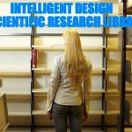The Entire Library of Intelligent Design Believers | INTELLIGENT DESIGN     SCIENTIFIC RESEARCH LIBRARY | image tagged in creationist library,creationism,creationist,library,science | made w/ Imgflip meme maker