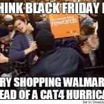 bring your body armor and plenty of deodorant | YOU THINK BLACK FRIDAY IS BAD; TRY SHOPPING WALMART AHEAD OF A CAT4 HURRICANE | image tagged in shopping,walmart,hurricane matthew | made w/ Imgflip meme maker