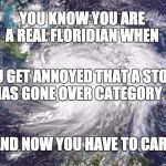 Hurricane Matthew | YOU KNOW YOU ARE A REAL FLORIDIAN WHEN; YOU GET ANNOYED THAT A STORM HAS GONE OVER CATEGORY 3; AND NOW YOU HAVE TO CARE. | image tagged in hurricane matthew | made w/ Imgflip meme maker