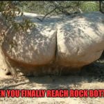 In this case, it's about the destination, not the journey  | WHEN YOU FINALLY REACH ROCK BOTTOM | image tagged in rock bottom,memes,funny | made w/ Imgflip meme maker