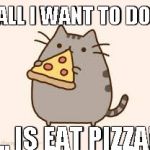 black and red | ALL I WANT TO DO; ... IS EAT PIZZA! | image tagged in pusheen eating pizza,pizza | made w/ Imgflip meme maker