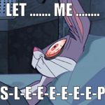 Bugs Insomnia | LET ....... ME ........ S-L-E-E-E-E-E-E-P | image tagged in bugs insomnia | made w/ Imgflip meme maker