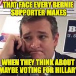 Ted Cruz Phonebanking | THAT FACE EVERY BERNIE SUPPORTER MAKES; WHEN THEY THINK ABOUT MAYBE VOTING FOR HILLARY | image tagged in ted cruz phonebanking | made w/ Imgflip meme maker