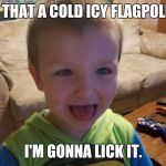 I'm gonna lick it | IS THAT A COLD ICY FLAGPOLE? I'M GONNA LICK IT. | image tagged in i'm gonna lick it | made w/ Imgflip meme maker