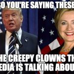 Trump and Clinton | WAIT! SO YOU'RE SAYING THESE AREN'T; THE CREEPY CLOWNS THE MEDIA IS TALKING ABOUT? | image tagged in trump and clinton | made w/ Imgflip meme maker