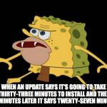 Spongegar | WHEN AN UPDATE SAYS IT'S GOING TO TAKE THIRTY-THREE MINUTES TO INSTALL AND THEN TEN MINUTES LATER IT SAYS TWENTY-SEVEN MINUTES. | image tagged in spongegar | made w/ Imgflip meme maker