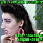 I don't know about you, but I can see both of them in this chick. | NOW WE KNOW WHAT WOULD HAPPEN; IF LADY GAGA AND MARILYN MANSON HAD OFFSPRING | image tagged in damn fugly,memes,lady gaga,marilyn manson,funny | made w/ Imgflip meme maker