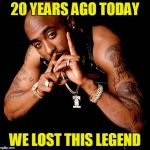 Tupac | 20 YEARS AGO TODAY; WE LOST THIS LEGEND | image tagged in tupac | made w/ Imgflip meme maker